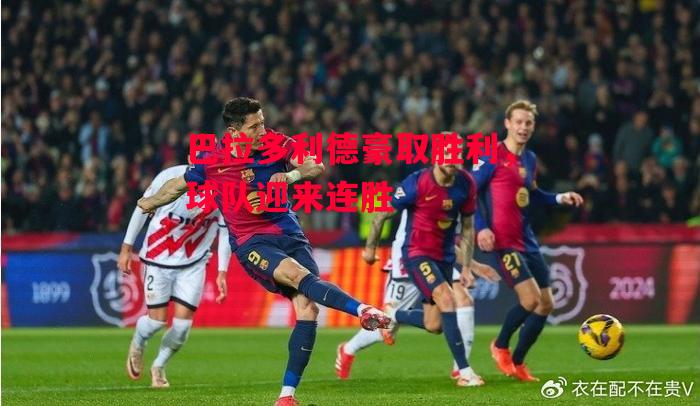 易胜博体育-巴拉多利德豪取胜利,球队迎来连胜-第2张图片-易胜博体育 易胜博体育-巴拉多利德豪取胜利,球队迎来连胜-第2张图片-易胜博体育