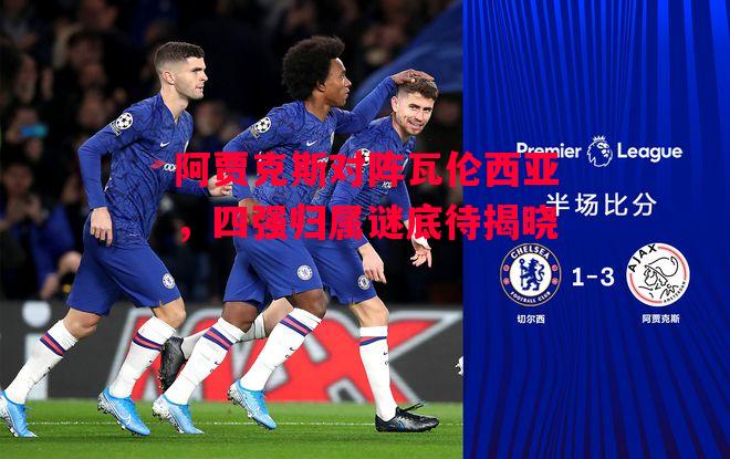 易胜博体育-阿贾克斯对阵瓦伦西亚,四强归属谜底待揭晓-第2张图片-易胜博体育 易胜博体育-阿贾克斯对阵瓦伦西亚,四强归属谜底待揭晓-第2张图片-易胜博体育