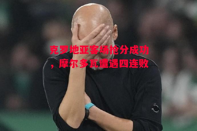 易胜博体育-克罗地亚客场抢分成功,摩尔多瓦遭遇四连败-第2张图片-易胜博体育 易胜博体育-克罗地亚客场抢分成功,摩尔多瓦遭遇四连败-第2张图片-易胜博体育