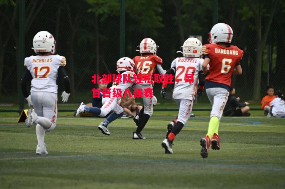 易胜博体育官方网站-北部球队轻松取胜,昂首晋级八强赛-第1张图片-易胜博体育 易胜博体育官方网站-北部球队轻松取胜,昂首晋级八强赛-第1张图片-易胜博体育