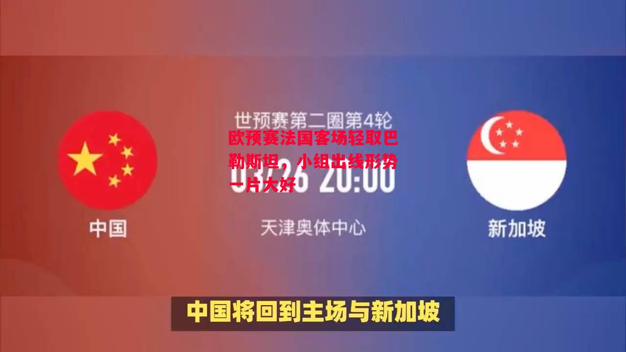 易胜博体育-欧预赛法国客场轻取巴勒斯坦,小组出线形势一片大好-第1张图片-易胜博体育 易胜博体育-欧预赛法国客场轻取巴勒斯坦,小组出线形势一片大好-第1张图片-易胜博体育