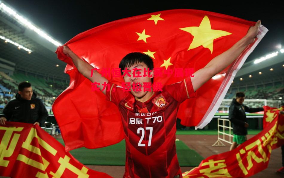 ysbSPORTS-广州恒大在比赛中展现实力,轻松晋级-第1张图片-易胜博体育 ysbSPORTS-广州恒大在比赛中展现实力,轻松晋级-第1张图片-易胜博体育