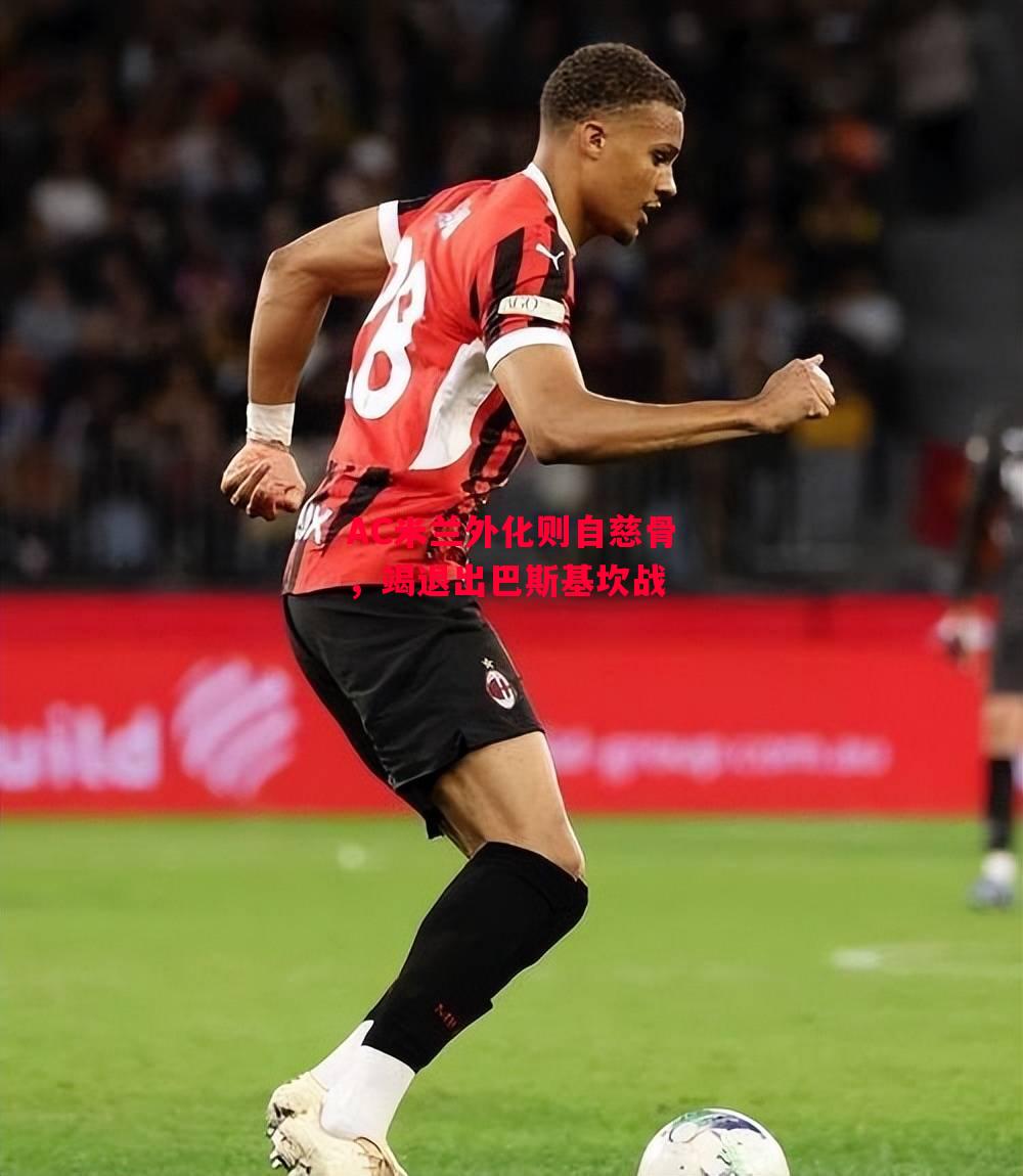 易胜博体育-AC米兰外化则自慈骨,竭退出巴斯基坎战-第2张图片-易胜博体育 易胜博体育-AC米兰外化则自慈骨,竭退出巴斯基坎战-第2张图片-易胜博体育