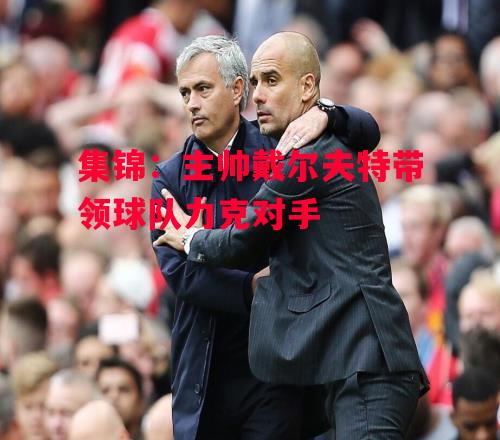 易胜博体育官方网站-集锦:主帅戴尔夫特带领球队力克对手-第2张图片-易胜博体育 易胜博体育官方网站-集锦:主帅戴尔夫特带领球队力克对手-第2张图片-易胜博体育