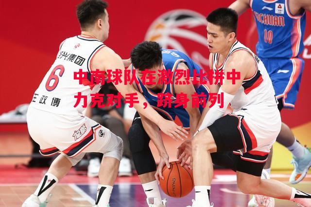 ysbSPORTS-中南球队在激烈比拼中力克对手,跻身前列-第2张图片-易胜博体育 ysbSPORTS-中南球队在激烈比拼中力克对手,跻身前列-第2张图片-易胜博体育