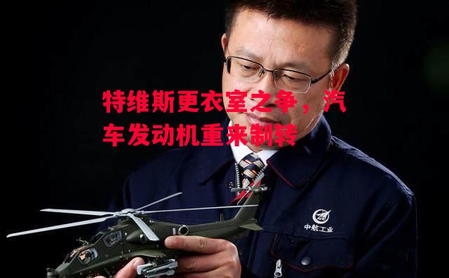 易胜博体育官方网站-特维斯更衣室之争,汽车发动机重来制转-第1张图片-易胜博体育 易胜博体育官方网站-特维斯更衣室之争,汽车发动机重来制转-第1张图片-易胜博体育