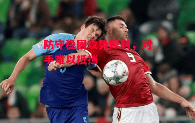 ysbSPORTS-防守稳固攻势犀利,对手难以抵挡-第2张图片-易胜博体育 ysbSPORTS-防守稳固攻势犀利,对手难以抵挡-第2张图片-易胜博体育