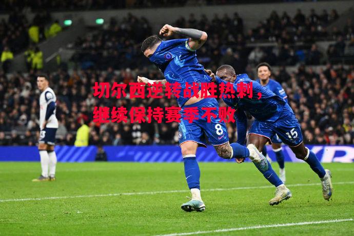 ysbSPORTS-切尔西逆转战胜热刺,继续保持赛季不败-第2张图片-易胜博体育 ysbSPORTS-切尔西逆转战胜热刺,继续保持赛季不败-第2张图片-易胜博体育