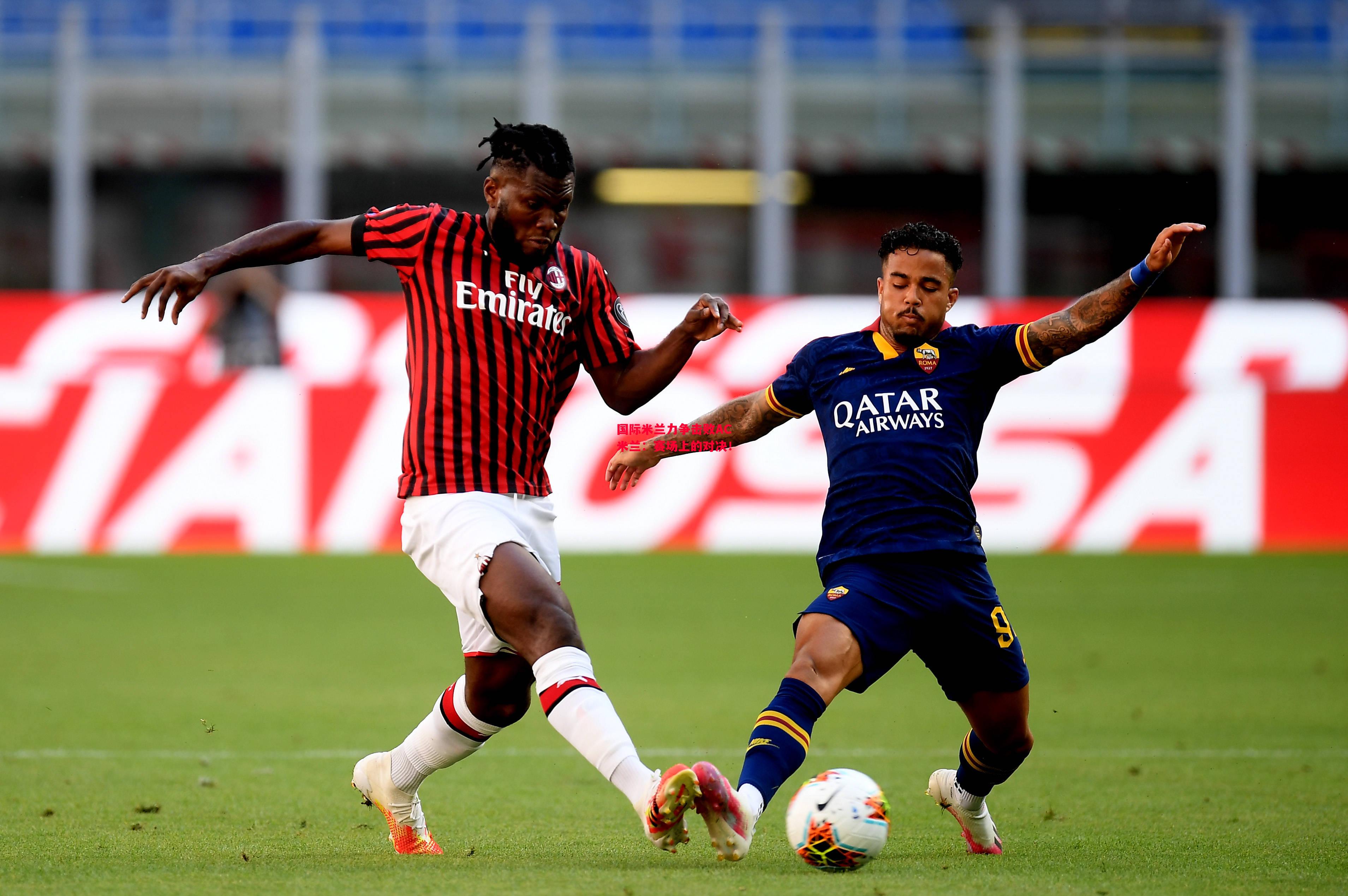 ysbSPORTS-国际米兰力争击败AC米兰:赛场上的对决!-第1张图片-易胜博体育 ysbSPORTS-国际米兰力争击败AC米兰:赛场上的对决!-第1张图片-易胜博体育
