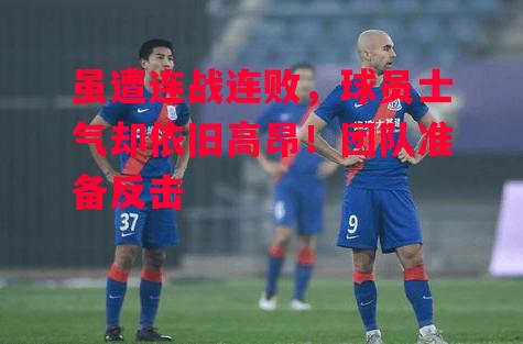 易胜博体育-虽遭连战连败,球员士气却依旧高昂!团队准备反击-第2张图片-易胜博体育 易胜博体育-虽遭连战连败,球员士气却依旧高昂!团队准备反击-第2张图片-易胜博体育