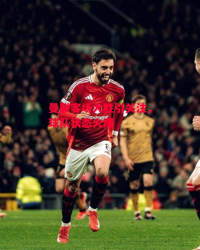 易胜博体育-曼联客场大胜引关注,球队状态火爆-第2张图片-易胜博体育 易胜博体育-曼联客场大胜引关注,球队状态火爆-第2张图片-易胜博体育