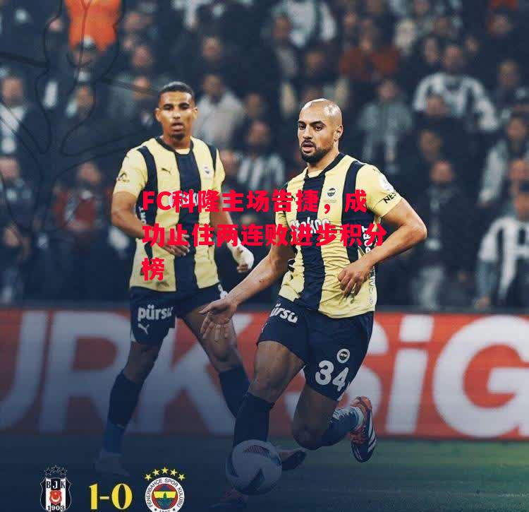 ysbSPORTS-FC科隆主场告捷,成功止住两连败进步积分榜-第1张图片-易胜博体育 ysbSPORTS-FC科隆主场告捷,成功止住两连败进步积分榜-第1张图片-易胜博体育