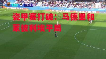 ysbSPORTS-瓷甲赛打破:马德里和蒙彼利埃平局-第1张图片-易胜博体育 ysbSPORTS-瓷甲赛打破:马德里和蒙彼利埃平局-第1张图片-易胜博体育