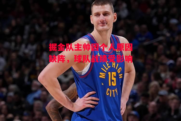 易胜博体育-掘金队主帅因个人原因缺阵,球队战绩受影响-第1张图片-易胜博体育 易胜博体育-掘金队主帅因个人原因缺阵,球队战绩受影响-第1张图片-易胜博体育