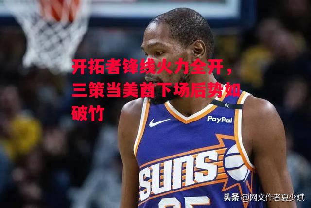 ysbSPORTS-开拓者锋线火力全开,三策当美酋下场后势如破竹-第1张图片-易胜博体育 ysbSPORTS-开拓者锋线火力全开,三策当美酋下场后势如破竹-第1张图片-易胜博体育