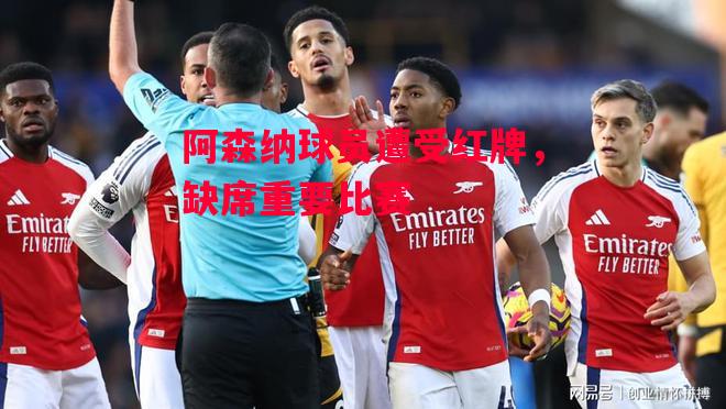 易胜博体育官方网站-阿森纳球员遭受红牌,缺席重要比赛-第1张图片-易胜博体育 易胜博体育官方网站-阿森纳球员遭受红牌,缺席重要比赛-第1张图片-易胜博体育