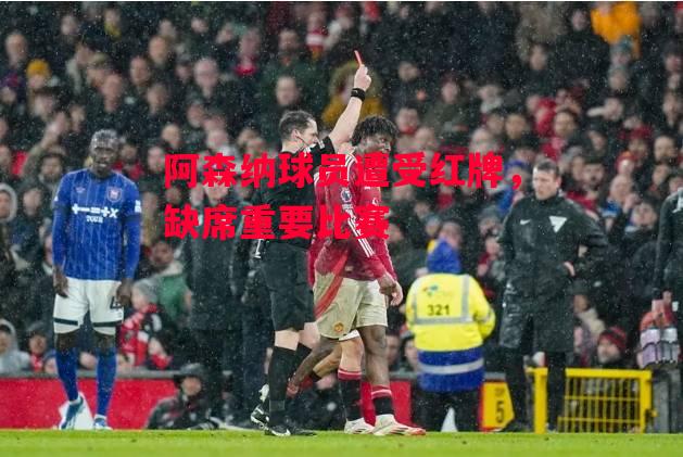 易胜博体育官方网站-阿森纳球员遭受红牌,缺席重要比赛-第2张图片-易胜博体育 易胜博体育官方网站-阿森纳球员遭受红牌,缺席重要比赛-第2张图片-易胜博体育