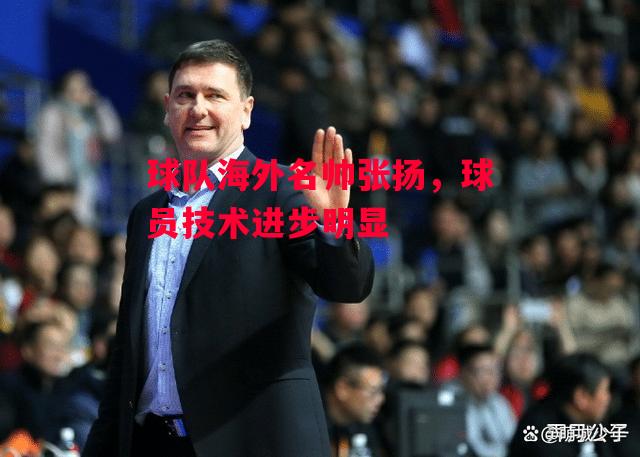 易胜博体育-球队海外名帅张扬,球员技术进步明显-第1张图片-易胜博体育 易胜博体育-球队海外名帅张扬,球员技术进步明显-第1张图片-易胜博体育