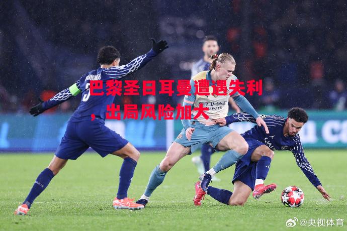 易胜博体育-巴黎圣日耳曼遭遇失利,出局风险加大-第2张图片-易胜博体育 易胜博体育-巴黎圣日耳曼遭遇失利,出局风险加大-第2张图片-易胜博体育