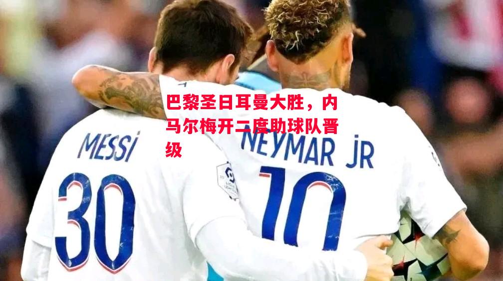 ysbSPORTS-巴黎圣日耳曼大胜,内马尔梅开二度助球队晋级-第1张图片-易胜博体育 ysbSPORTS-巴黎圣日耳曼大胜,内马尔梅开二度助球队晋级-第1张图片-易胜博体育