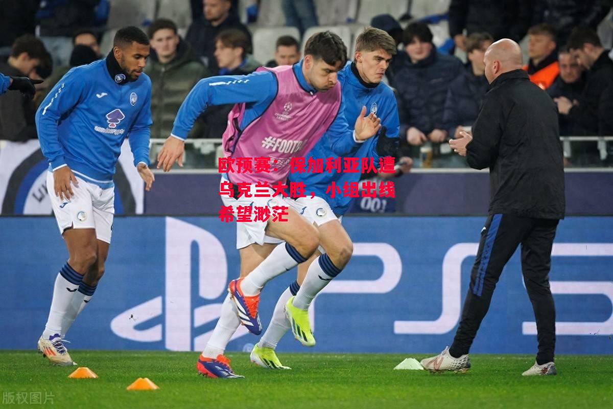 易胜博体育-欧预赛:保加利亚队遭乌克兰大胜,小组出线希望渺茫-第1张图片-易胜博体育 易胜博体育-欧预赛:保加利亚队遭乌克兰大胜,小组出线希望渺茫-第1张图片-易胜博体育