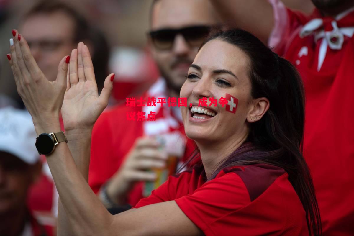 易胜博体育-瑞士战平德国,成为争议焦点-第2张图片-易胜博体育 易胜博体育-瑞士战平德国,成为争议焦点-第2张图片-易胜博体育