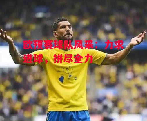 易胜博体育官方网站-欧预赛球队风采:力求进球,拼尽全力-第1张图片-易胜博体育 易胜博体育官方网站-欧预赛球队风采:力求进球,拼尽全力-第1张图片-易胜博体育