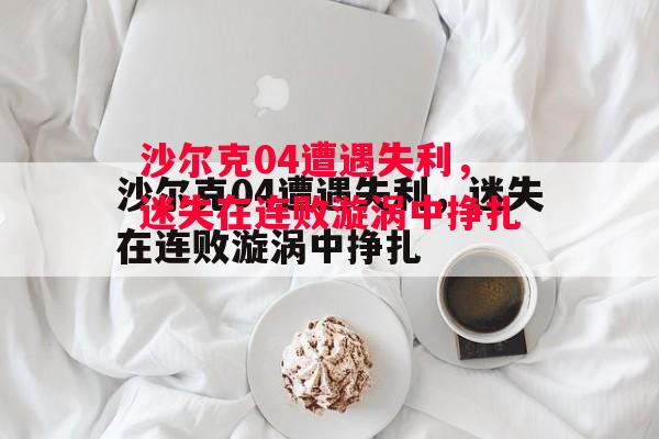 易胜博体育-沙尔克04遭遇失利，迷失在连败漩涡中挣扎-第1张图片-易胜博体育