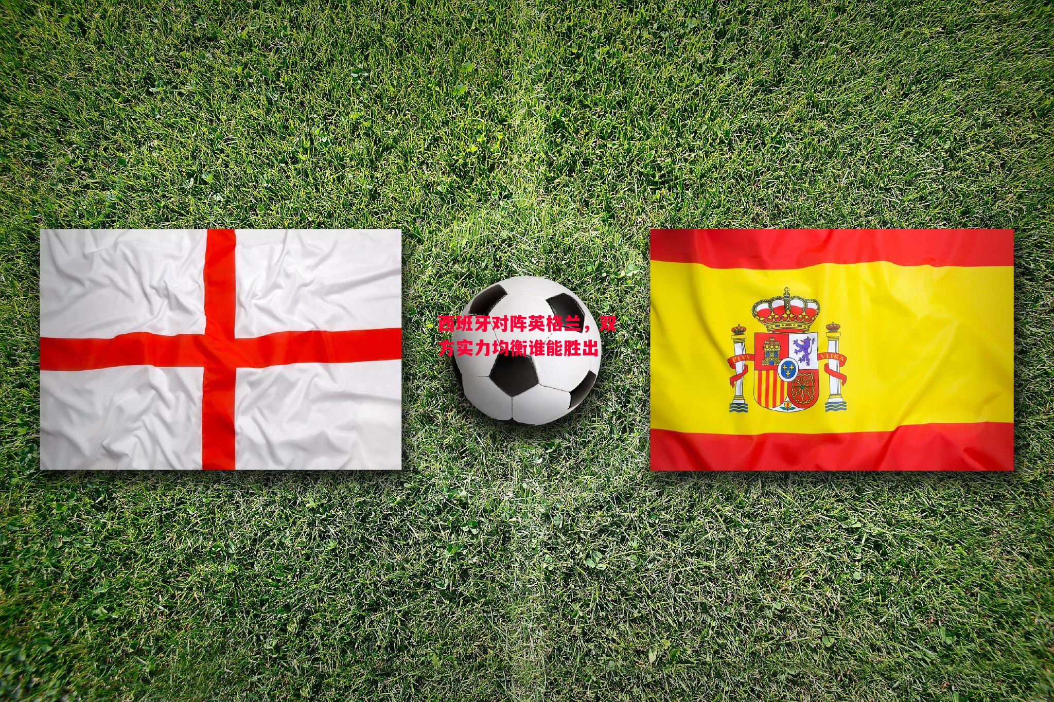 易胜博体育官方网站-西班牙对阵英格兰,双方实力均衡谁能胜出-第1张图片-易胜博体育 易胜博体育官方网站-西班牙对阵英格兰,双方实力均衡谁能胜出-第1张图片-易胜博体育