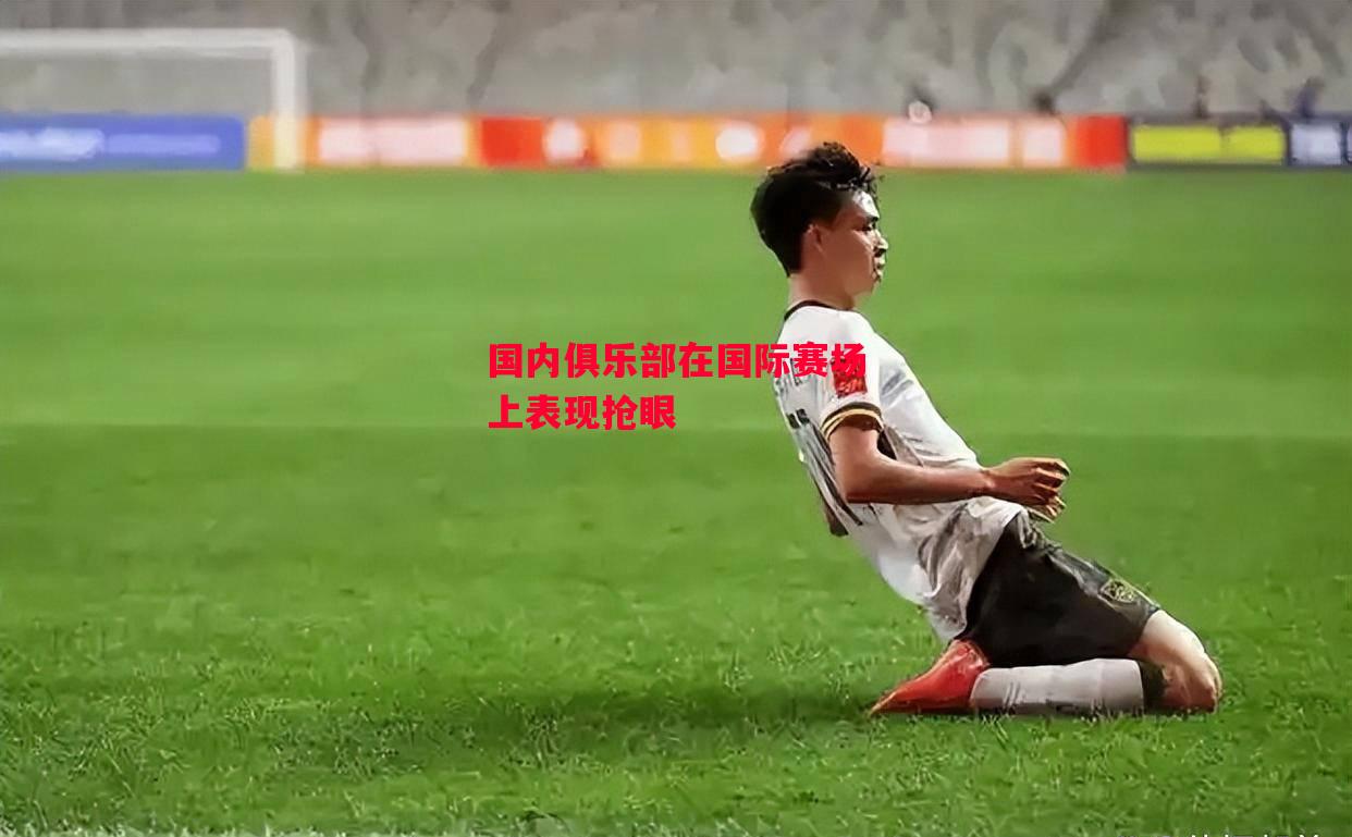 ysbSPORTS-国内俱乐部在国际赛场上表现抢眼-第1张图片-易胜博体育 ysbSPORTS-国内俱乐部在国际赛场上表现抢眼-第1张图片-易胜博体育