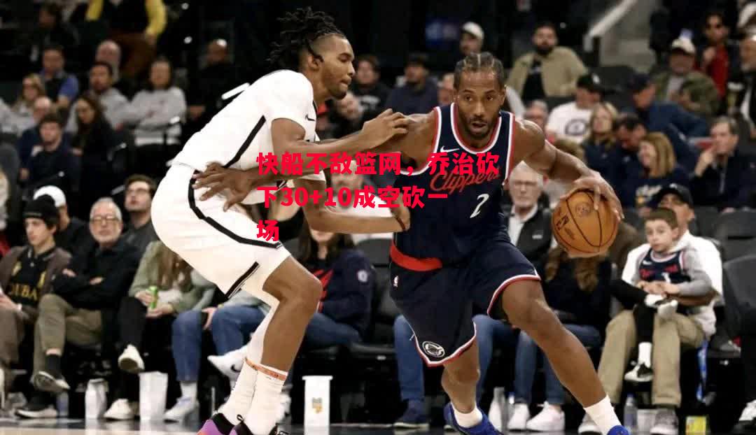 ysbSPORTS-快船不敌篮网,乔治砍下30+10成空砍一场-第1张图片-易胜博体育 ysbSPORTS-快船不敌篮网,乔治砍下30+10成空砍一场-第1张图片-易胜博体育