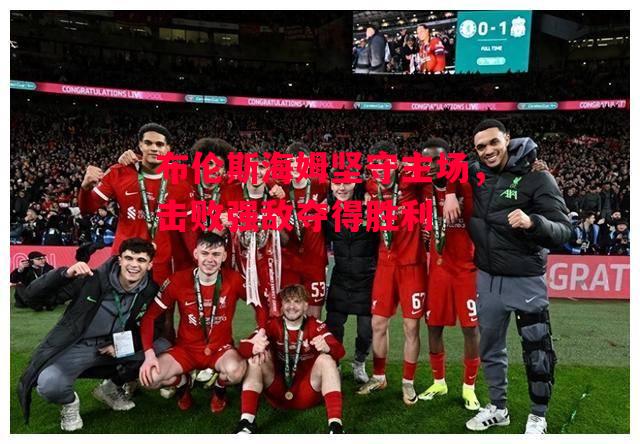 易胜博体育官方网站-布伦斯海姆坚守主场,击败强敌夺得胜利-第2张图片-易胜博体育 易胜博体育官方网站-布伦斯海姆坚守主场,击败强敌夺得胜利-第2张图片-易胜博体育