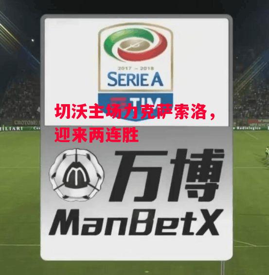 易胜博体育-切沃主场力克萨索洛,迎来两连胜-第2张图片-易胜博体育 易胜博体育-切沃主场力克萨索洛,迎来两连胜-第2张图片-易胜博体育