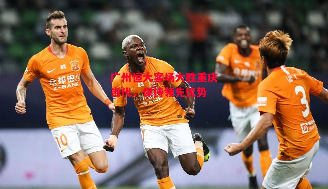 易胜博体育官方网站-广州恒大客场大胜重庆当代,保持领先优势-第2张图片-易胜博体育 易胜博体育官方网站-广州恒大客场大胜重庆当代,保持领先优势-第2张图片-易胜博体育