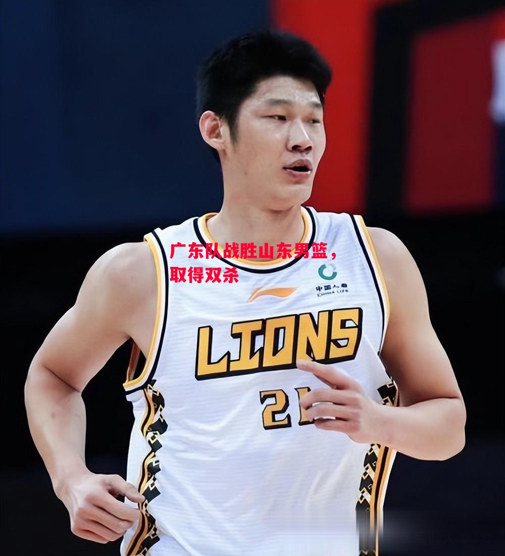 易胜博体育-广东队战胜山东男篮,取得双杀-第1张图片-易胜博体育 易胜博体育-广东队战胜山东男篮,取得双杀-第1张图片-易胜博体育