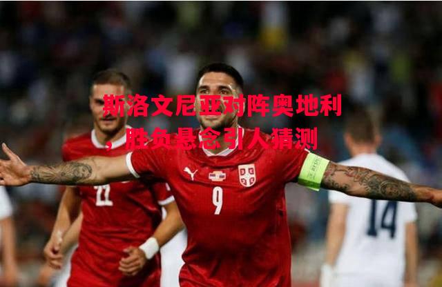 易胜博体育-斯洛文尼亚对阵奥地利,胜负悬念引人猜测-第2张图片-易胜博体育 易胜博体育-斯洛文尼亚对阵奥地利,胜负悬念引人猜测-第2张图片-易胜博体育