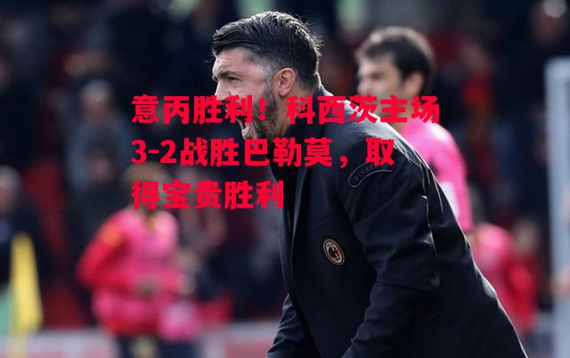 易胜博体育-意丙胜利!科西茨主场3-2战胜巴勒莫,取得宝贵胜利-第2张图片-易胜博体育 易胜博体育-意丙胜利!科西茨主场3-2战胜巴勒莫,取得宝贵胜利-第2张图片-易胜博体育