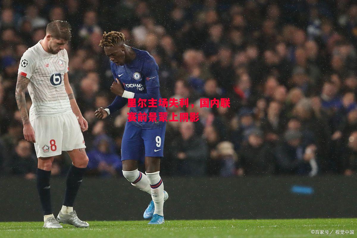 易胜博体育-里尔主场失利,国内联赛前景蒙上阴影-第2张图片-易胜博体育 易胜博体育-里尔主场失利,国内联赛前景蒙上阴影-第2张图片-易胜博体育