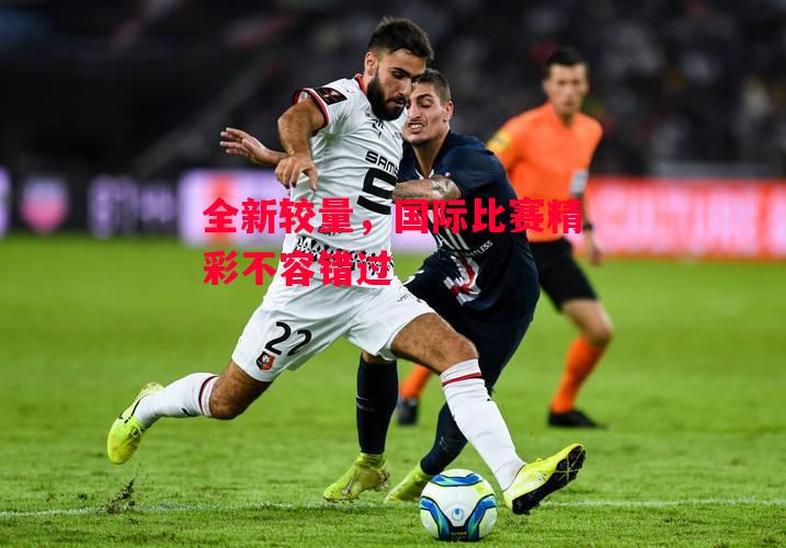 易胜博体育-全新较量,国际比赛精彩不容错过-第1张图片-易胜博体育 易胜博体育-全新较量,国际比赛精彩不容错过-第1张图片-易胜博体育